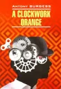 Берджесс Э. A Clockwork Orange / Заводной апельсин