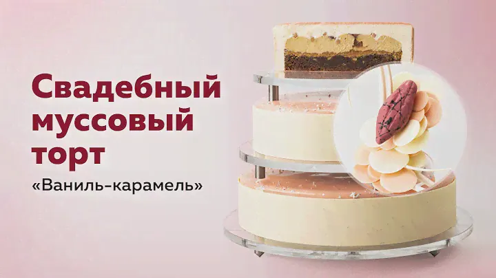 Муссовый торт «Ваниль-карамель» | Шоколад Callebaut